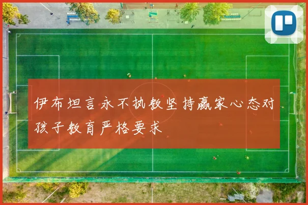 伊布坦言永不执教坚持赢家心态对孩子教育严格要求