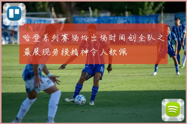 哈登系列赛场均出场时间创全队之最展现劳模精神令人钦佩