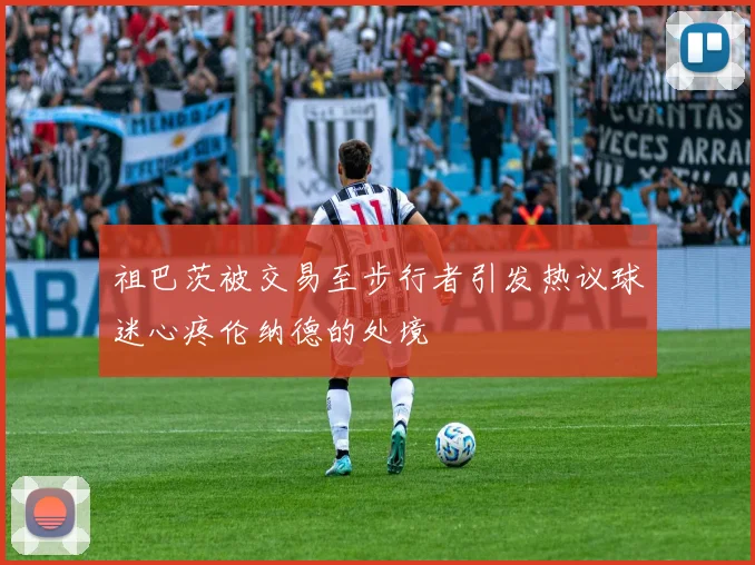 祖巴茨被交易至步行者引发热议球迷心疼伦纳德的处境
