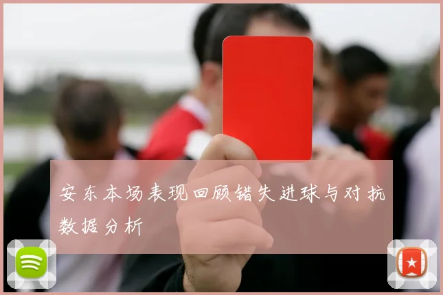 安东本场表现回顾错失进球与对抗数据分析
