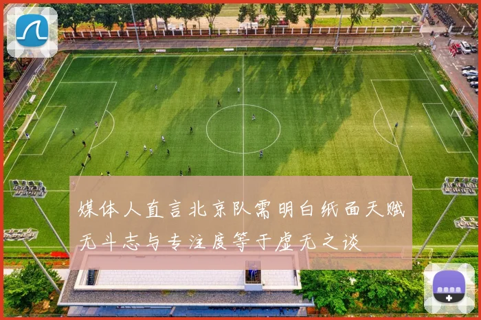 媒体人直言北京队需明白纸面天赋无斗志与专注度等于虚无之谈