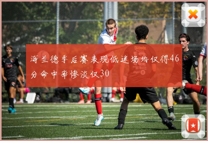 海兰德季后赛表现低迷场均仅得46分命中率惨淡仅30