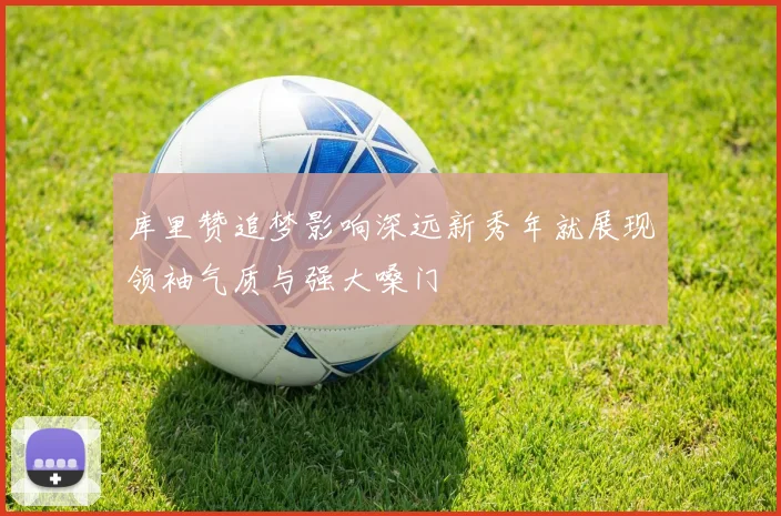 库里赞追梦影响深远新秀年就展现领袖气质与强大嗓门