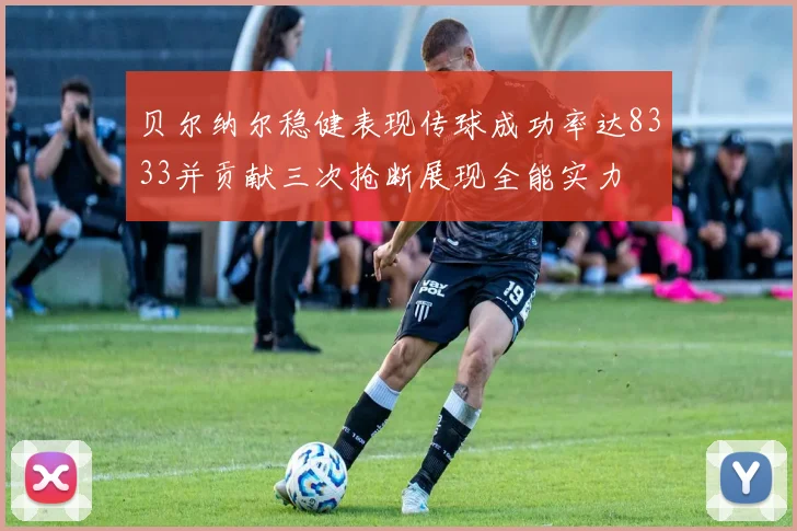 贝尔纳尔稳健表现传球成功率达8333并贡献三次抢断展现全能实力