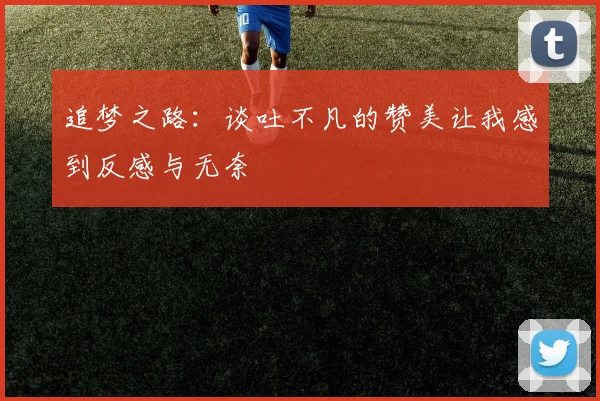 追梦之路：谈吐不凡的赞美让我感到反感与无奈