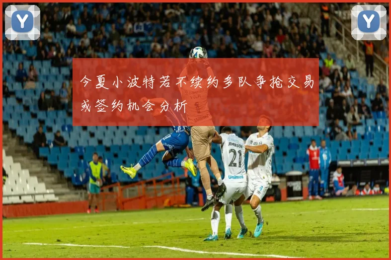 今夏小波特若不续约多队争抢交易或签约机会分析