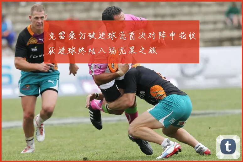 克雷桑打破进球荒首次对阵申花收获进球终结八场无果之旅