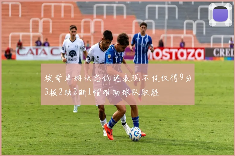 埃奇库姆状态低迷表现不佳仅得9分3板2助2断1帽难助球队取胜