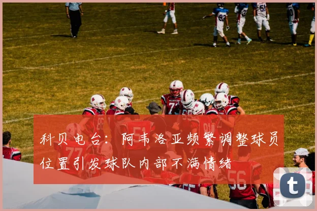 科贝电台：阿韦洛亚频繁调整球员位置引发球队内部不满情绪