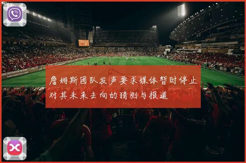 詹姆斯团队发声要求媒体暂时停止对其未来去向的猜测与报道