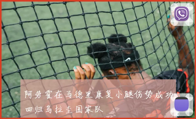 阿劳霍在马德里康复小腿伤势成功回归乌拉圭国家队